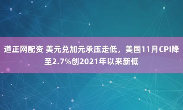 道正网配资 美元兑加元承压走低，美国11月CPI降至2.7%创2021年以来新低