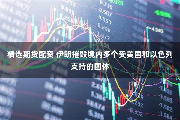 精选期货配资 伊朗摧毁境内多个受美国和以色列支持的团体